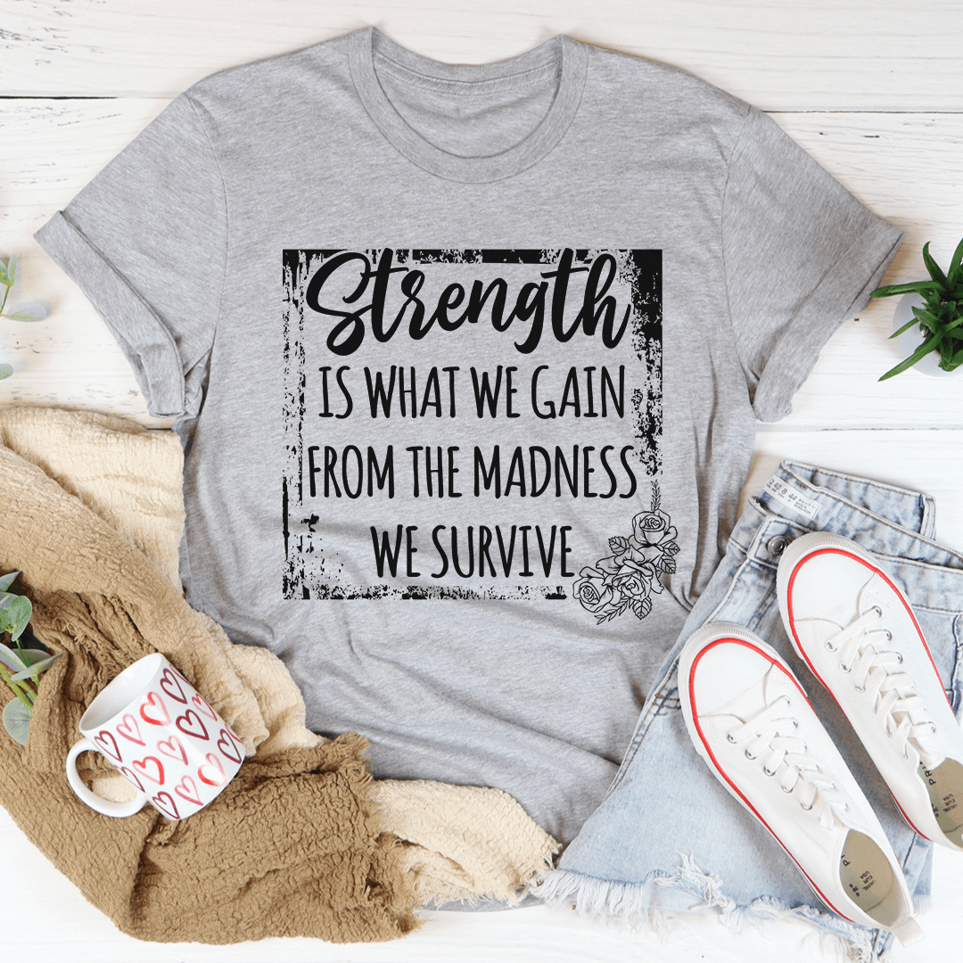 Strength Is What We Gain From The Madness We Survive T-Shirt in Athletic Heather, a motivational graphic t-shirt for comfort and style.