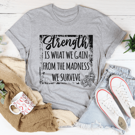 Strength Is What We Gain From The Madness We Survive T-Shirt in Athletic Heather, a motivational graphic t-shirt for comfort and style.