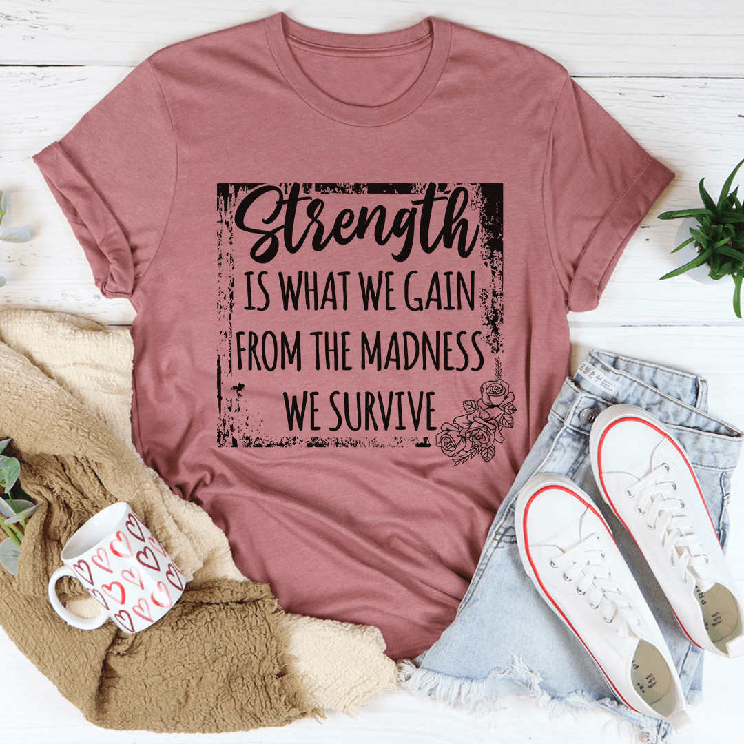 Strength Is What We Gain From The Madness We Survive T-Shirt in mauve, featuring motivational graphic t-shirt design.